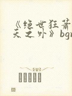 《绝世狂萧之九天之外》bgm