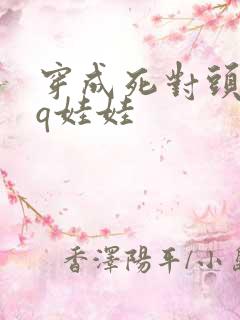 穿成死对头的cq娃娃