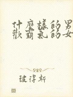 什么样的男生喜欢霸气的女生