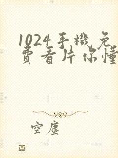 1024手机免费看片你懂得看