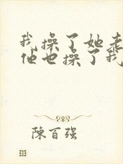 我操了她老婆,他也操了我老婆小说