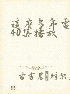 这么多年电视剧40集播放