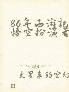 86年西游记孙悟空扮演者有几个