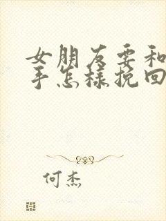 女朋友要和我分手怎样挽回