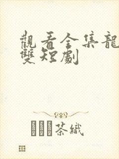 观看全集龙爸无双短剧