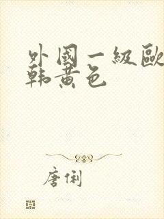 外国一级欧美日韩黄色