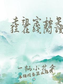 老祖宗她是真的狂在线阅读全文