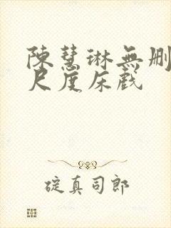 陈慧琳无删减大尺度床戏