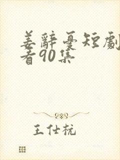 姜辞忧短剧免费看90集