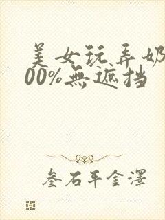 美女玩弄奶头100%无遮挡