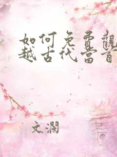 如何免费观看穿越古代当首富短剧