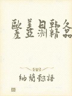 欧美日韩久久国产亚洲精品