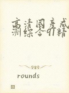 高清国产成人亚洲综合91精品