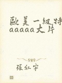 欧美一级特黄aaaaaa大片