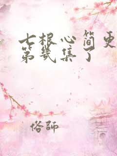 七根心简更新到第几集了