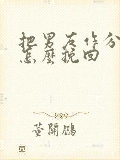 把男友作分手了怎么挽回