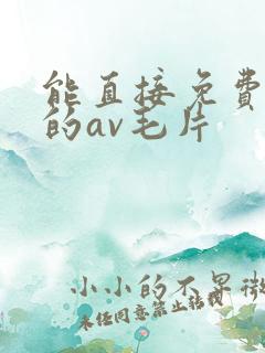 能直接免费观看的av毛片