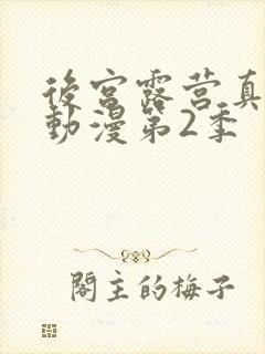 后宫露营真人版动漫第2季