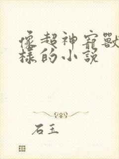 像超神宠兽店一样的小说