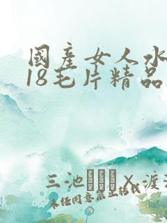 国产女人水真多18毛片精品