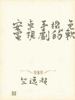 安卓手机免费看电视剧的软件