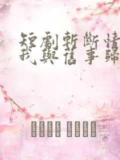 短剧斩断情丝,我与旧事归于尽