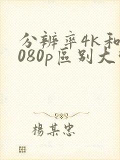 分辨率4k和1080p区别大吗
