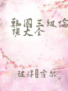 韩国三级伦理影视大全