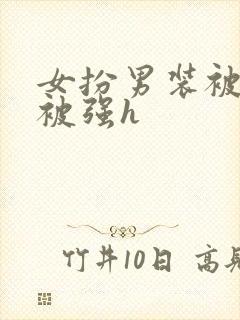 女扮男装被发现被强h