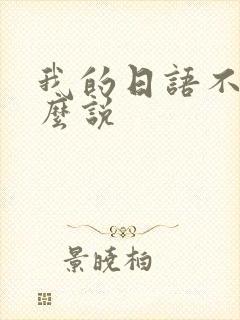 我的日语不好怎么说