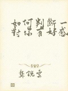 如何判断一个人对你有好感