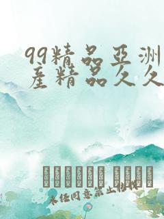 99精品亚洲国产精品久久不卡