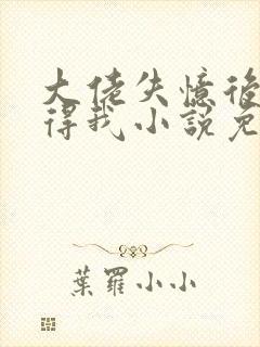 大佬失忆后只记得我小说免费