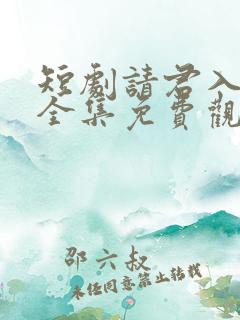 短剧请君入我怀全集免费观看