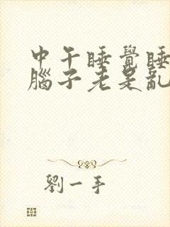 中午睡觉睡不着脑子老是乱想