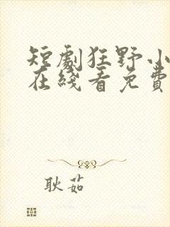 短剧狂野小神医在线看免费