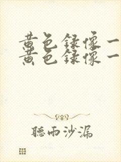 黄色录像一级片黄色录像一级片