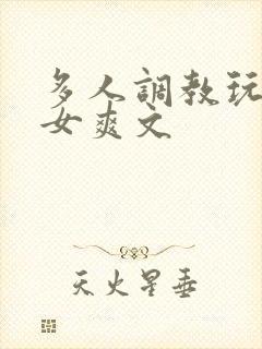 多人调教玩弄一女爽文