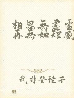 相思无尽处世上再无她短剧免费观看