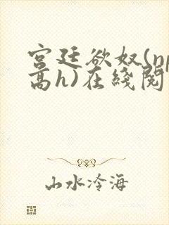 宫廷欲奴(np高h)在线阅读