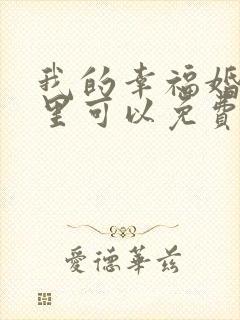 我的幸福婚约哪里可以免费观看