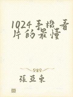 1024手机看片的最懂