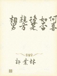 相亲后如何判断男方是否喜欢你