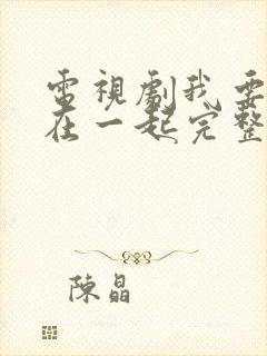 电视剧我要和你在一起完整版