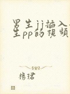 男生jj插入女生pp的视频