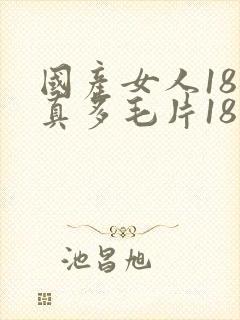 国产女人18水真多毛片18精品