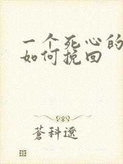 一个死心的男人如何挽回