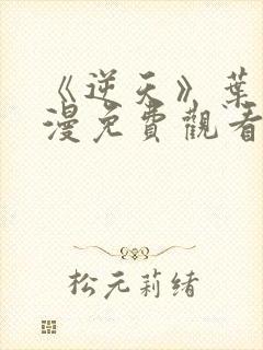 《逆天》叶凡动漫免费观看