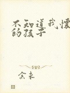 不知道我怀了谁的孩子