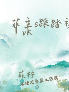 菲主s踩踏视频丨vk